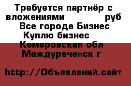 Требуется партнёр с вложениями 10.000.000 руб. - Все города Бизнес » Куплю бизнес   . Кемеровская обл.,Междуреченск г.